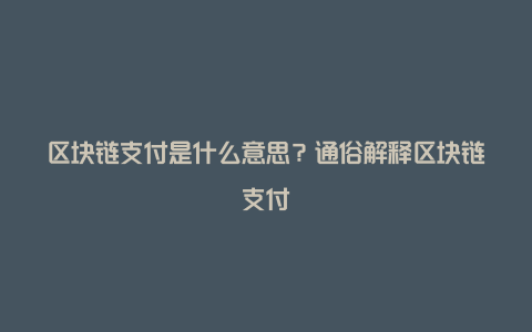 区块链支付是什么意思？通俗解释区块链支付