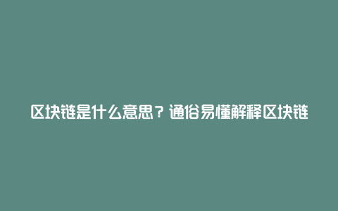 区块链是什么意思？通俗易懂解释区块链