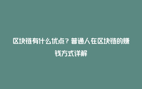 区块链有什么优点？普通人在区块链的赚钱方式详解