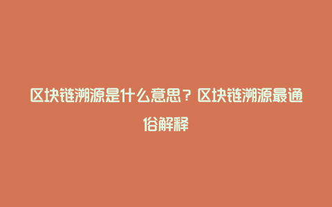 区块链溯源是什么意思？区块链溯源最通俗解释