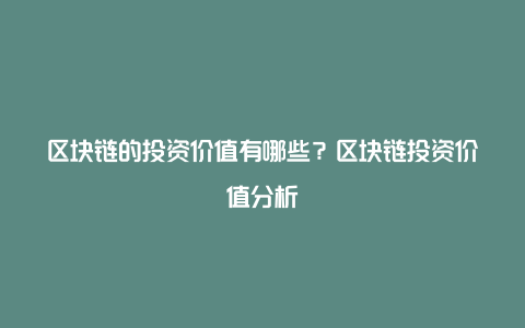 区块链的投资价值有哪些？区块链投资价值分析