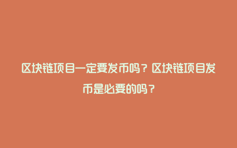 区块链项目一定要发币吗？区块链项目发币是必要的吗？