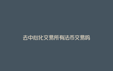 去中心化交易所有法币交易吗