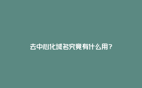 去中心化域名究竟有什么用？