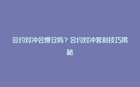 合约对冲会爆仓吗？合约对冲套利技巧揭秘