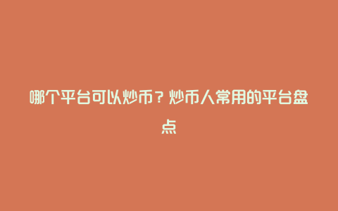 哪个平台可以炒币？炒币人常用的平台盘点