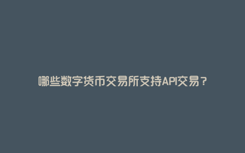 哪些数字货币交易所支持API交易？