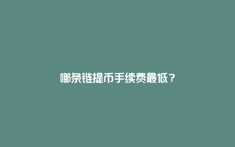 哪条链提币手续费最低？