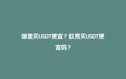 哪里买USDT便宜？欧易买USDT便宜吗？