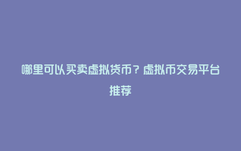 哪里可以买卖虚拟货币？虚拟币交易平台推荐