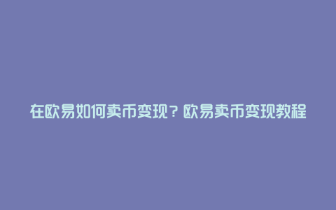 在欧易如何卖币变现？欧易卖币变现教程