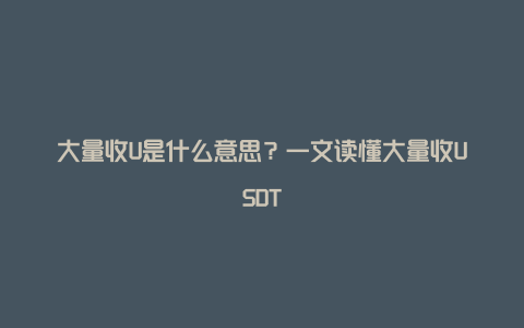 大量收U是什么意思？一文读懂大量收USDT