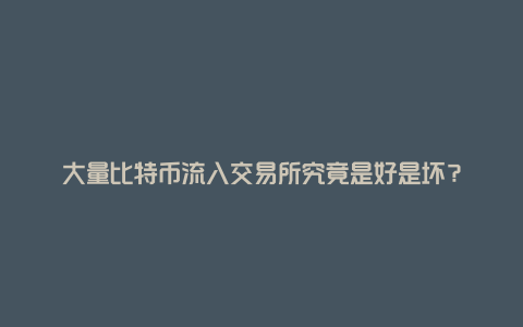 大量比特币流入交易所究竟是好是坏？