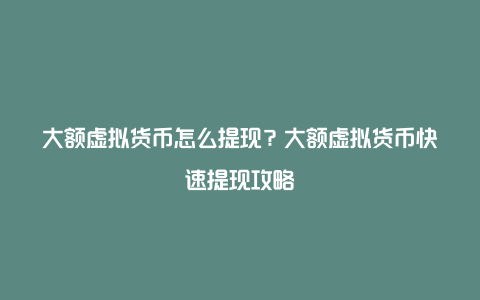 大额虚拟货币怎么提现？大额虚拟货币快速提现攻略