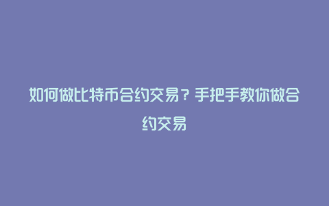 如何做比特币合约交易？手把手教你做合约交易