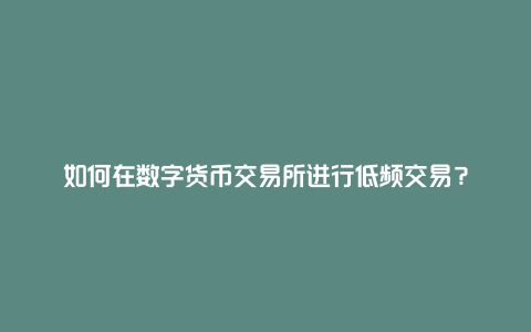 如何在数字货币交易所进行低频交易？