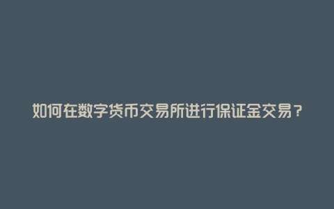 如何在数字货币交易所进行保证金交易？