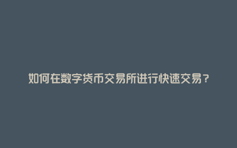 如何在数字货币交易所进行快速交易？