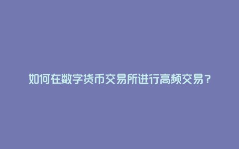 如何在数字货币交易所进行高频交易？