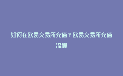 如何在欧易交易所充值？欧易交易所充值流程