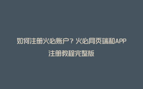 如何注册火必账户？火必网页端和APP注册教程完整版