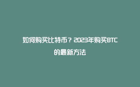 如何购买比特币？2023年购买BTC的最新方法