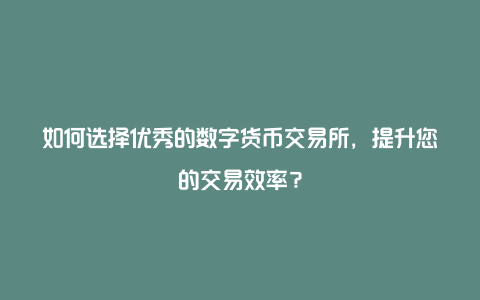 如何选择优秀的数字货币交易所，提升您的交易效率？