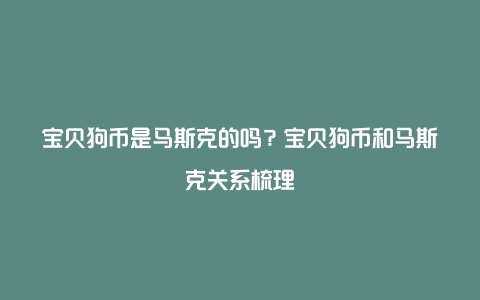 宝贝狗币是马斯克的吗？宝贝狗币和马斯克关系梳理