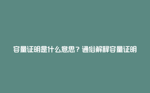 容量证明是什么意思？通俗解释容量证明