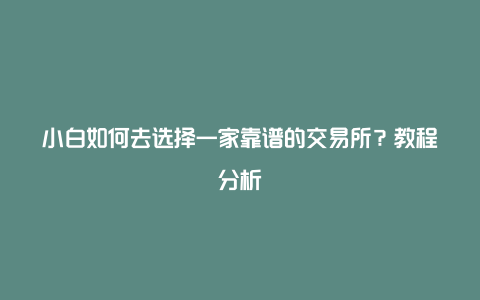 小白如何去选择一家靠谱的交易所？教程分析