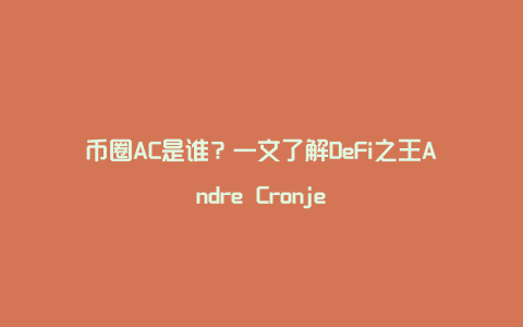 币圈AC是谁？一文了解DeFi之王Andre Cronje