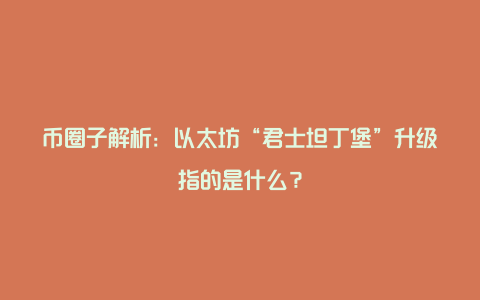 掘金网解析：以太坊“君士坦丁堡”升级指的是什么？