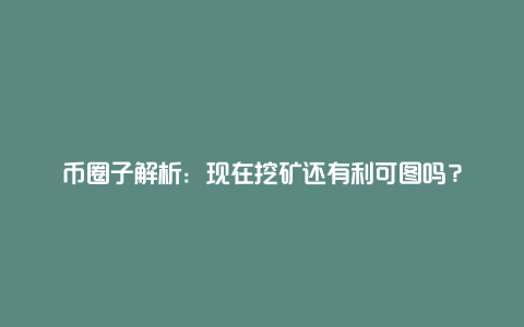 掘金网解析：现在挖矿还有利可图吗？