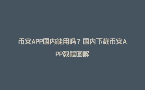 币安APP国内能用吗？国内下载币安APP教程图解