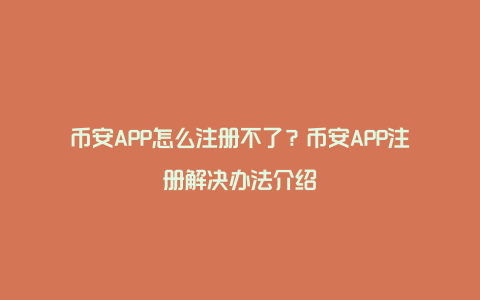 币安APP怎么注册不了？币安APP注册解决办法介绍