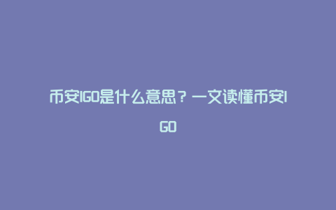 币安IGO是什么意思？一文读懂币安IGO