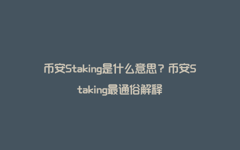 币安Staking是什么意思？币安Staking最通俗解释