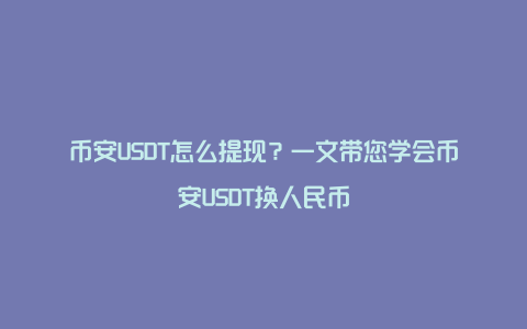 币安USDT怎么提现？一文带您学会币安USDT换人民币