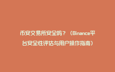 币安交易所安全吗？（Binance平台安全性评估与用户操作指南）