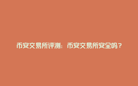 币安交易所评测：币安交易所安全吗？