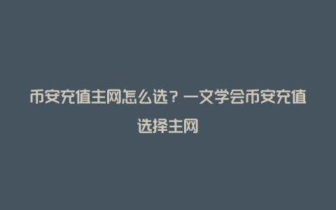 币安充值主网怎么选？一文学会币安充值选择主网