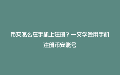 币安怎么在手机上注册？一文学会用手机注册币安账号