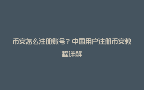 币安怎么注册账号？中国用户注册币安教程详解