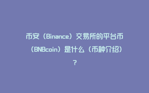 币安（Binance）交易所的平台币（BNBcoin）是什么（币种介绍）？