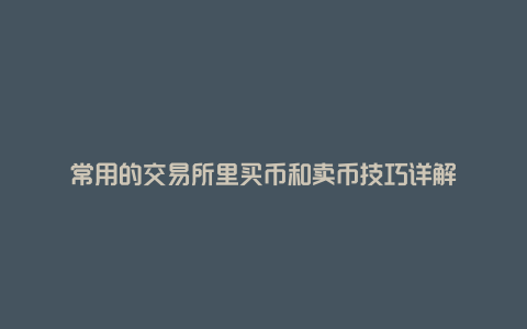 常用的交易所里买币和卖币技巧详解