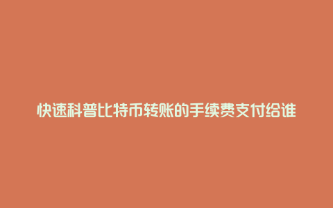 快速科普比特币转账的手续费支付给谁