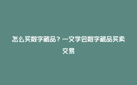 怎么买数字藏品？一文学会数字藏品买卖交易