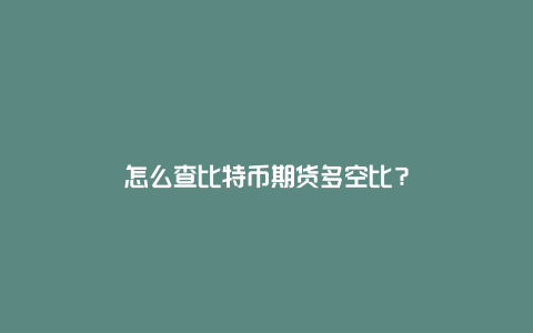 怎么查比特币期货多空比？