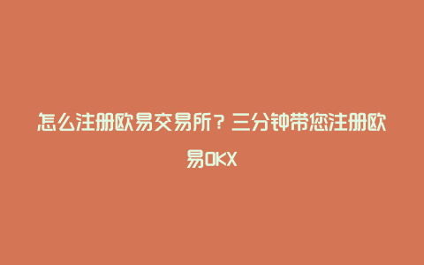 怎么注册欧易交易所？三分钟带您注册欧易OKX