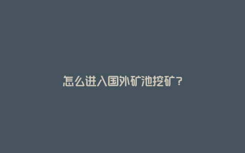 怎么进入国外矿池挖矿？